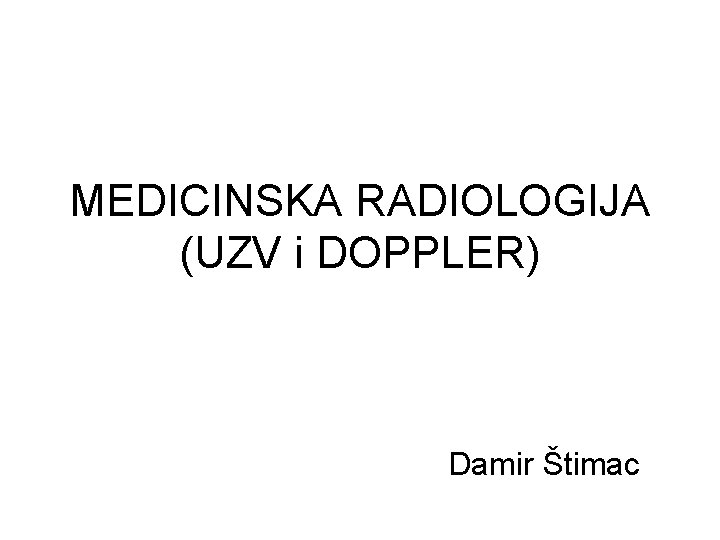 MEDICINSKA RADIOLOGIJA (UZV i DOPPLER) Damir Štimac 
