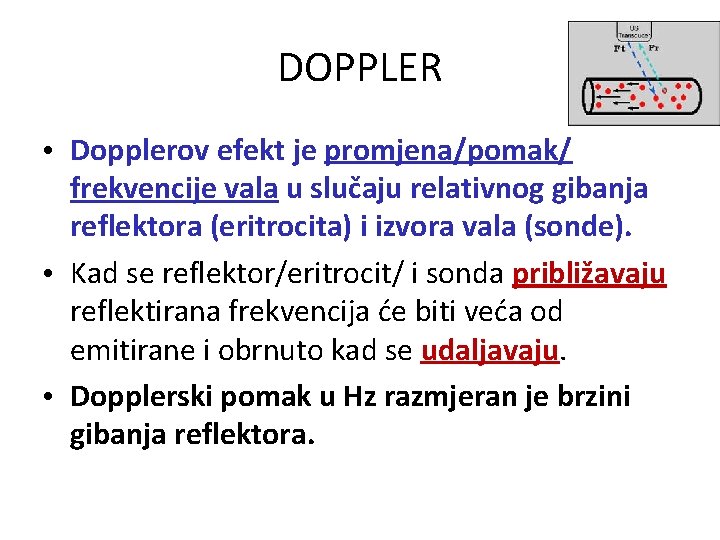 DOPPLER • Dopplerov efekt je promjena/pomak/ frekvencije vala u slučaju relativnog gibanja reflektora (eritrocita)