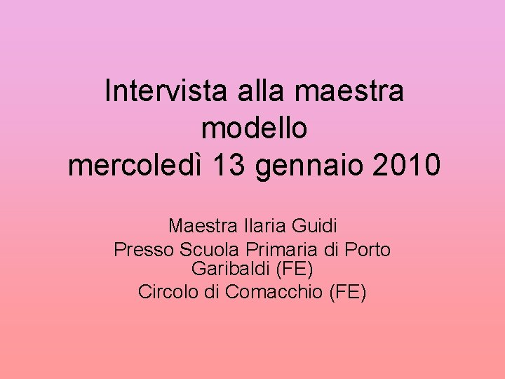 Intervista alla maestra modello mercoledì 13 gennaio 2010 Maestra Ilaria Guidi Presso Scuola Primaria
