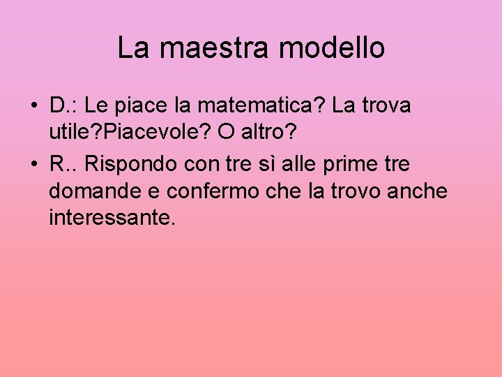 La maestra modello • D. : Le piace la matematica? La trova utile? Piacevole?