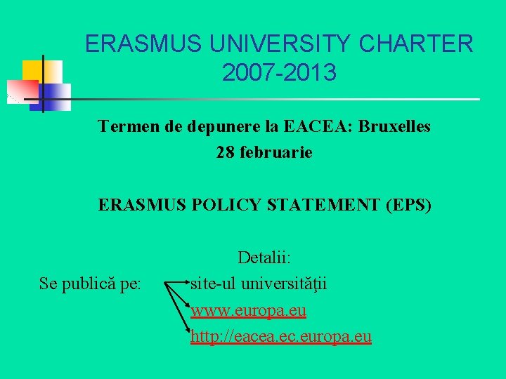 ERASMUS UNIVERSITY CHARTER 2007 -2013 Termen de depunere la EACEA: Bruxelles 28 februarie ERASMUS