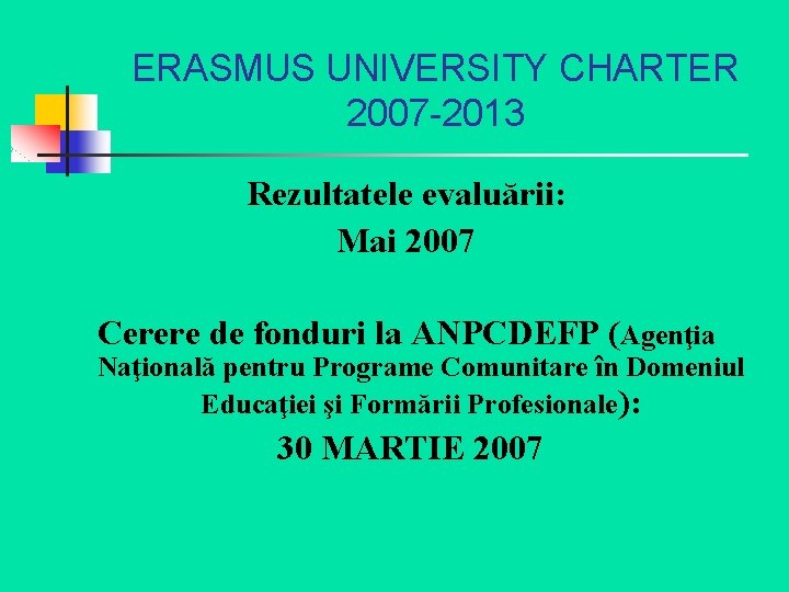 ERASMUS UNIVERSITY CHARTER 2007 -2013 Rezultatele evaluării: Mai 2007 Cerere de fonduri la ANPCDEFP