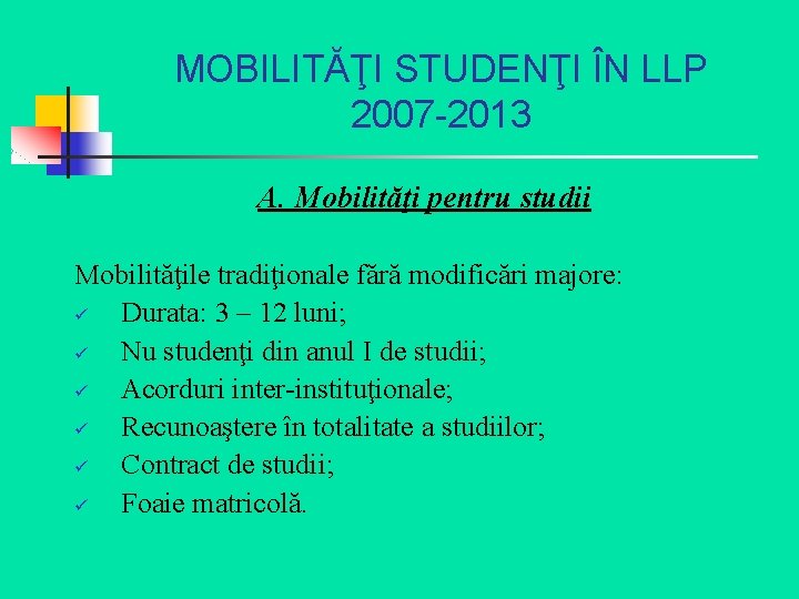 MOBILITĂŢI STUDENŢI ÎN LLP 2007 -2013 A. Mobilităţi pentru studii Mobilităţile tradiţionale fără modificări