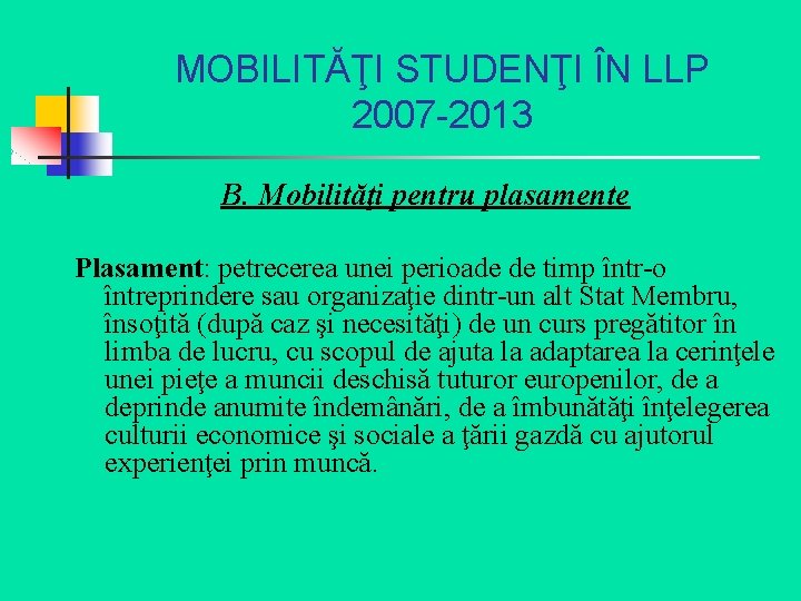 MOBILITĂŢI STUDENŢI ÎN LLP 2007 -2013 B. Mobilităţi pentru plasamente Plasament: petrecerea unei perioade