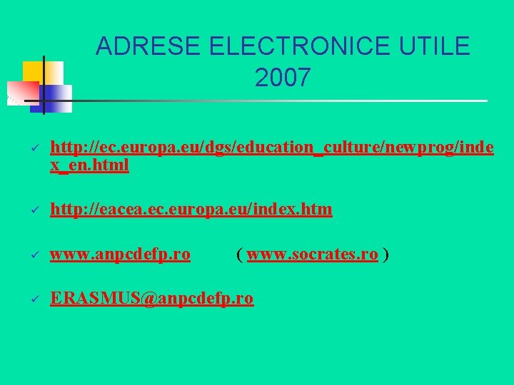 ADRESE ELECTRONICE UTILE 2007 ü http: //ec. europa. eu/dgs/education_culture/newprog/inde x_en. html ü http: //eacea.