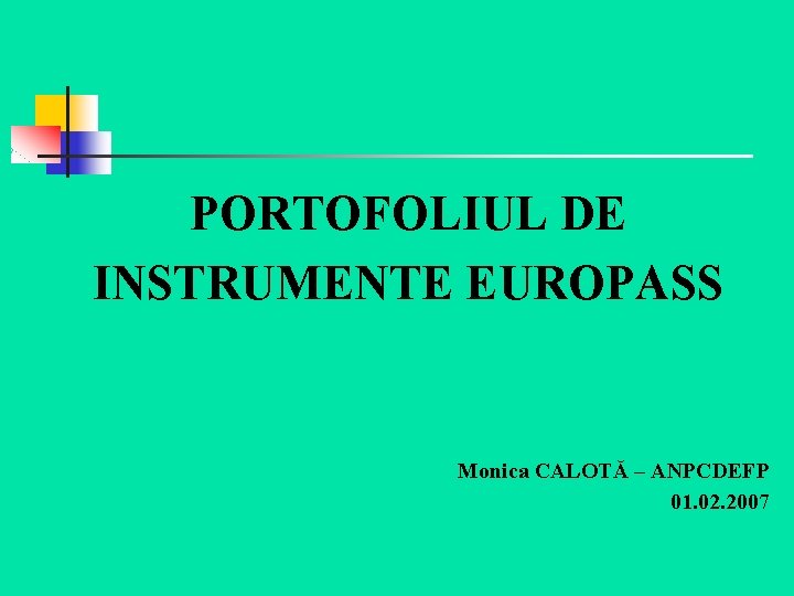 PORTOFOLIUL DE INSTRUMENTE EUROPASS Monica CALOTĂ – ANPCDEFP 01. 02. 2007 