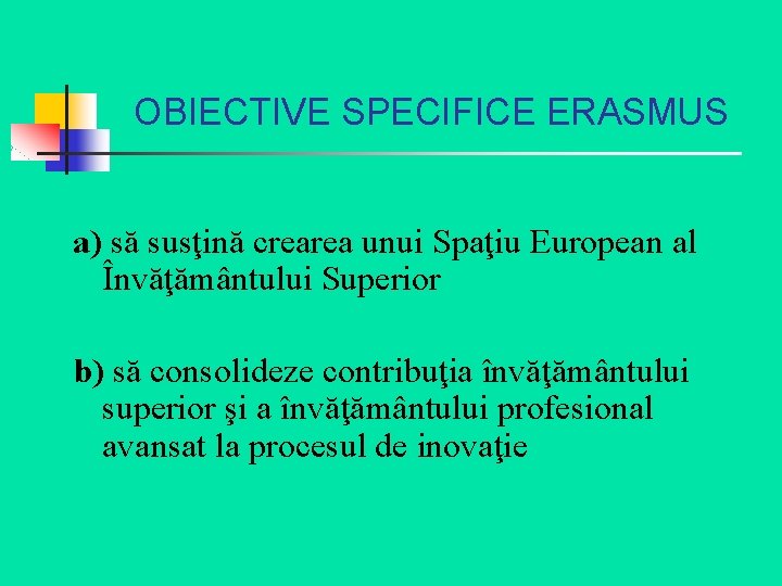 OBIECTIVE SPECIFICE ERASMUS a) să susţină crearea unui Spaţiu European al Învăţământului Superior b)