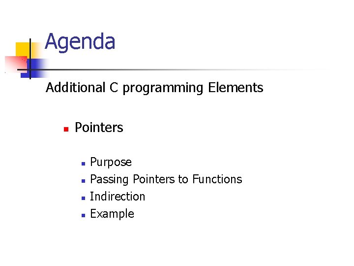 Agenda Additional C programming Elements Pointers Purpose Passing Pointers to Functions Indirection Example 
