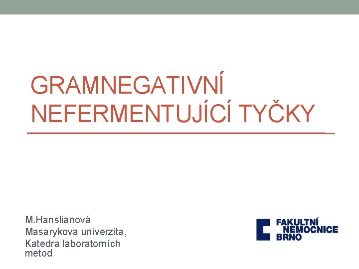 GRAMNEGATIVNÍ NEFERMENTUJÍCÍ TYČKY M. Hanslianová Masarykova univerzita, Katedra laboratorních metod 