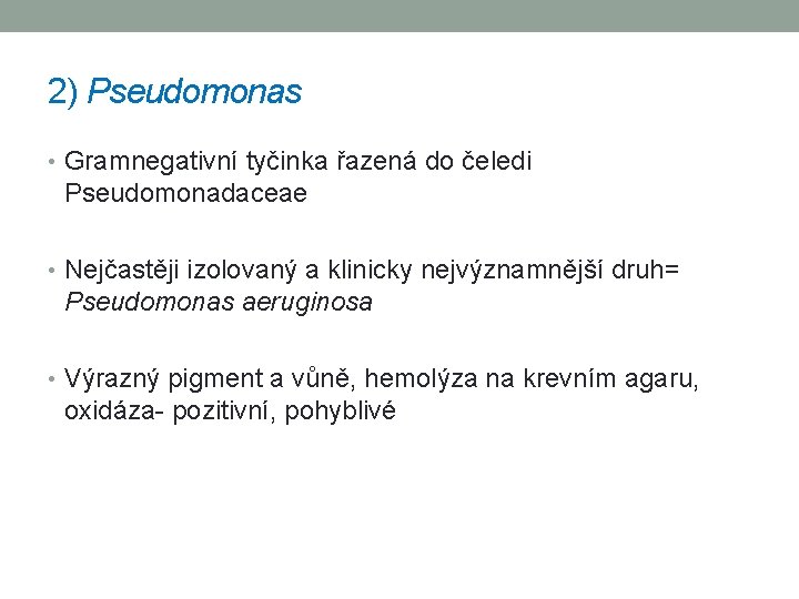 2) Pseudomonas • Gramnegativní tyčinka řazená do čeledi Pseudomonadaceae • Nejčastěji izolovaný a klinicky