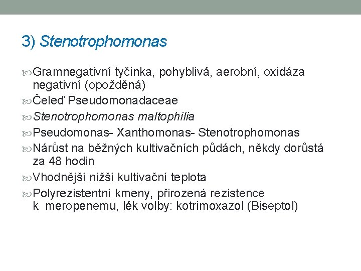 3) Stenotrophomonas Gramnegativní tyčinka, pohyblivá, aerobní, oxidáza negativní (opožděná) Čeleď Pseudomonadaceae Stenotrophomonas maltophilia Pseudomonas-