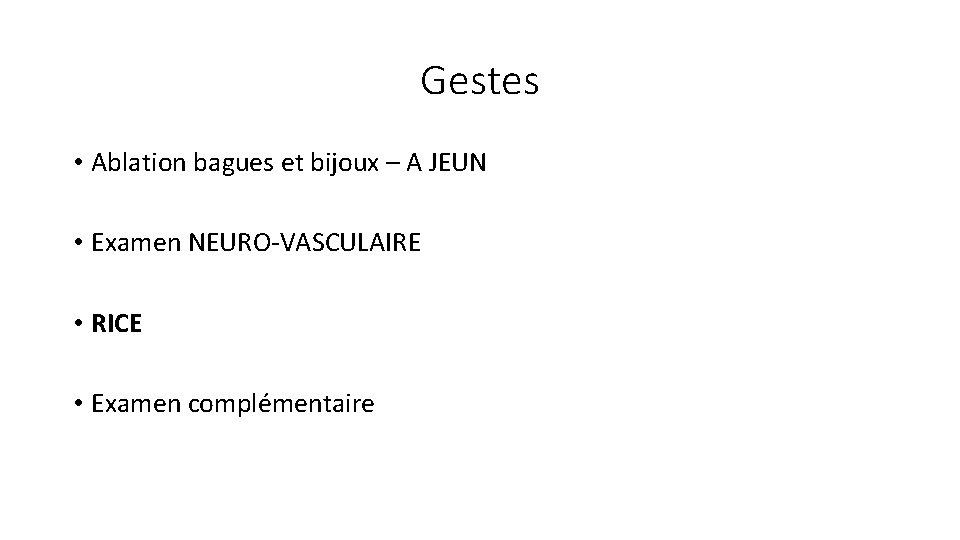 Gestes • Ablation bagues et bijoux – A JEUN • Examen NEURO-VASCULAIRE • RICE