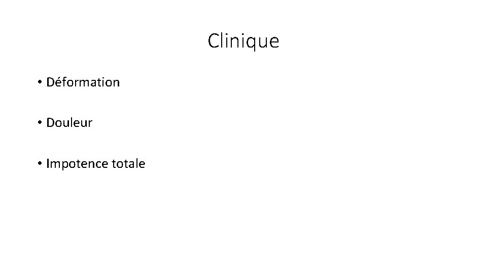 Clinique • Déformation • Douleur • Impotence totale 