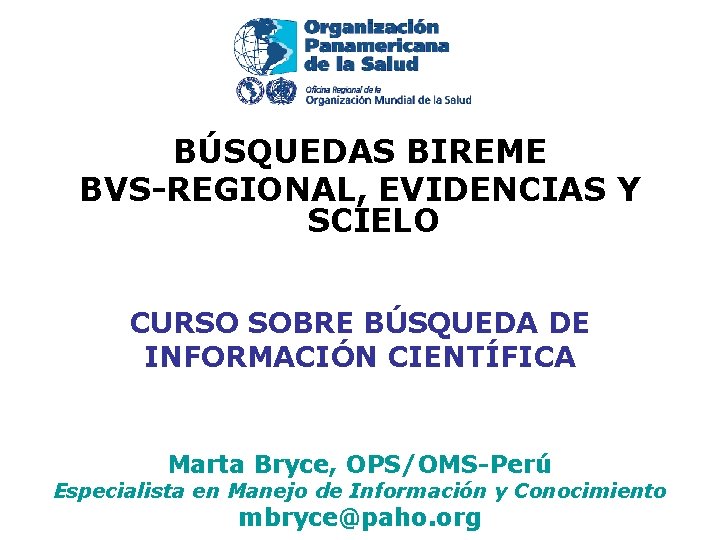 BÚSQUEDAS BIREME BVS-REGIONAL, EVIDENCIAS Y SCIELO CURSO SOBRE BÚSQUEDA DE INFORMACIÓN CIENTÍFICA Marta Bryce,