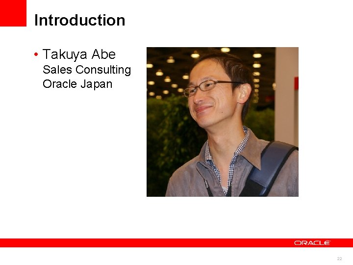 Introduction • Takuya Abe Sales Consulting Oracle Japan 22 