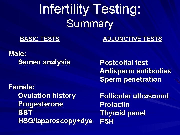 Infertility Testing: Summary BASIC TESTS Male: Semen analysis Female: Ovulation history Progesterone BBT HSG/laparoscopy+dye