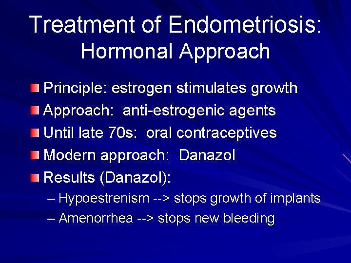Treatment of Endometriosis: Hormonal Approach Principle: estrogen stimulates growth Approach: anti-estrogenic agents Until late
