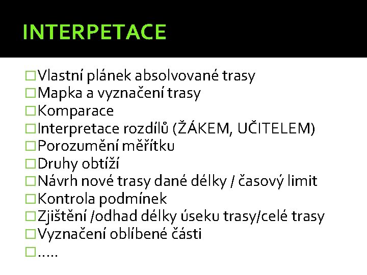 INTERPETACE �Vlastní plánek absolvované trasy �Mapka a vyznačení trasy �Komparace �Interpretace rozdílů (ŽÁKEM, UČITELEM)