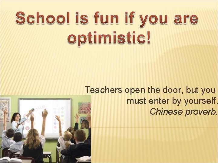 Teachers open the door, but you must enter by yourself. Chinese proverb. 