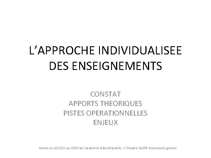 L’APPROCHE INDIVIDUALISEE DES ENSEIGNEMENTS CONSTAT APPORTS THEORIQUES PISTES OPERATIONNELLES ENJEUX Atelier du 3/02/10 au