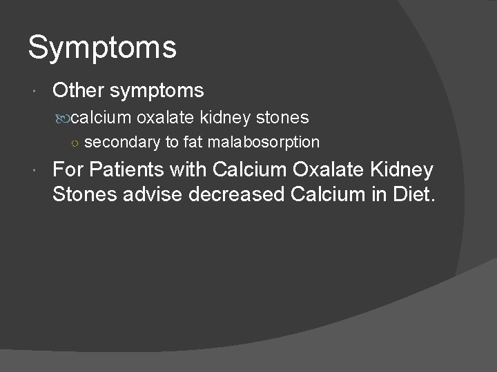 Symptoms Other symptoms calcium oxalate kidney stones ○ secondary to fat malabosorption For Patients
