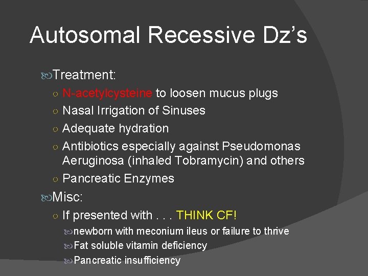 Autosomal Recessive Dz’s Treatment: ○ N-acetylcysteine to loosen mucus plugs ○ Nasal Irrigation of
