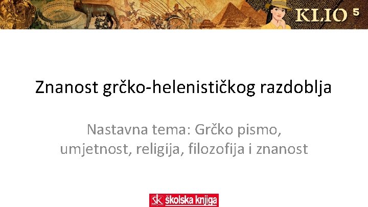 Znanost grčko-helenističkog razdoblja Nastavna tema: Grčko pismo, umjetnost, religija, filozofija i znanost 