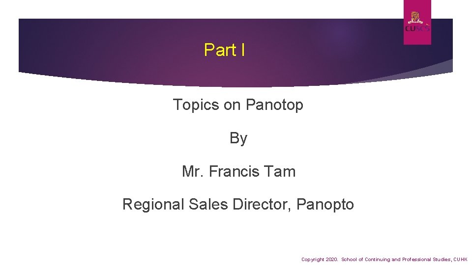 Part I Topics on Panotop By Mr. Francis Tam Regional Sales Director, Panopto Copyright