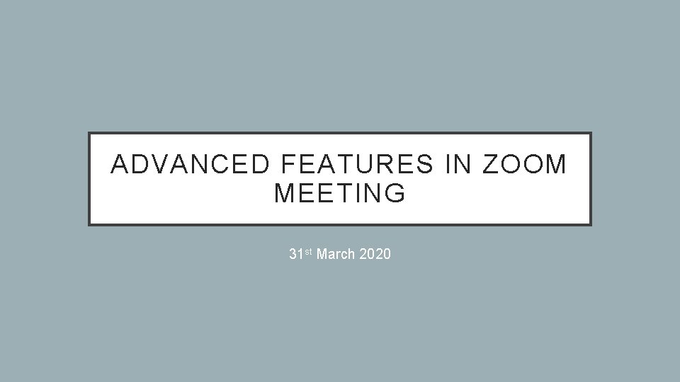 ADVANCED FEATURES IN ZOOM MEETING 31 st March 2020 