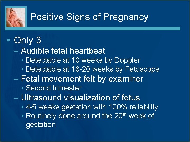 Positive Signs of Pregnancy • Only 3 – Audible fetal heartbeat • Detectable at