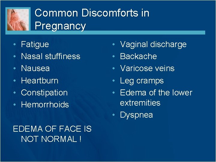 Common Discomforts in Pregnancy • • • Fatigue Nasal stuffiness Nausea Heartburn Constipation Hemorrhoids