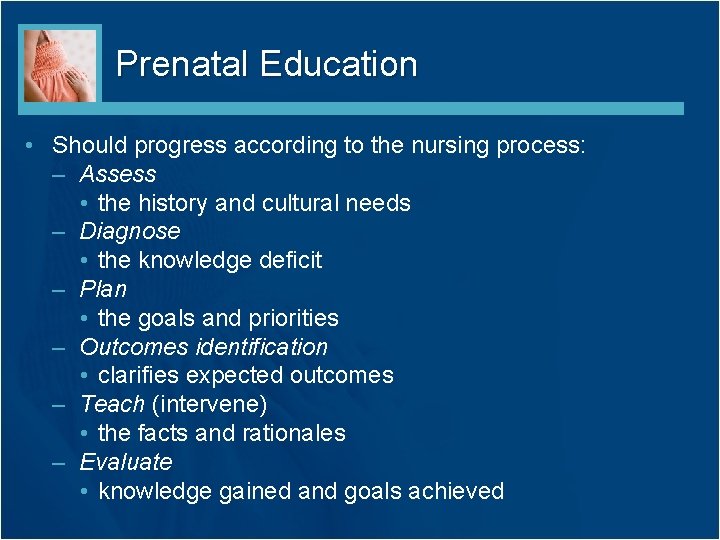 Prenatal Education • Should progress according to the nursing process: – Assess • the