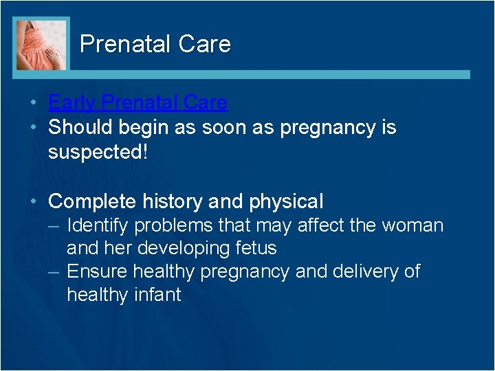 Prenatal Care • Early Prenatal Care • Should begin as soon as pregnancy is