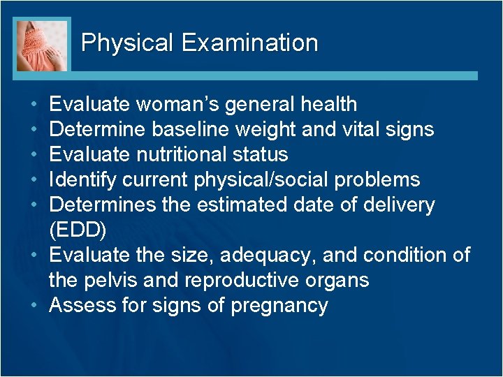 Physical Examination • • • Evaluate woman’s general health Determine baseline weight and vital
