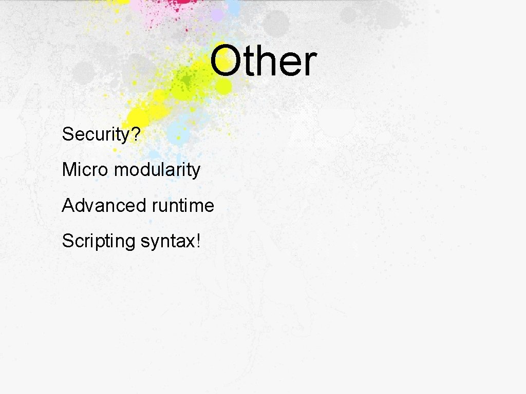 Other Security? Micro modularity Advanced runtime Scripting syntax! 