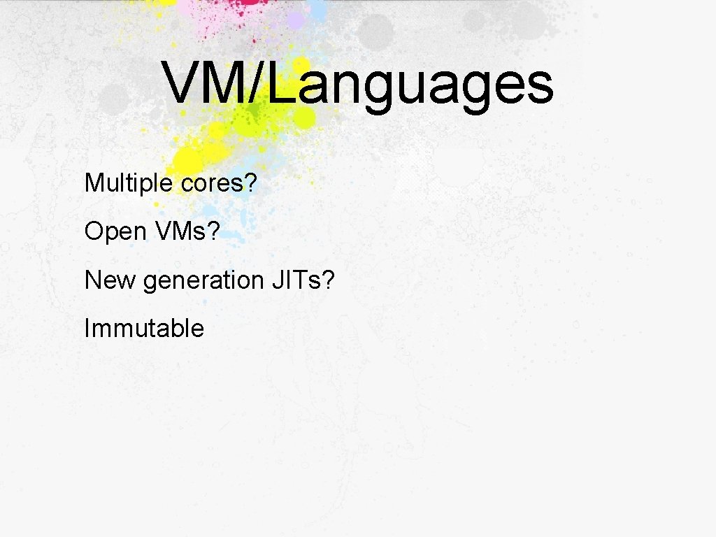 VM/Languages Multiple cores? Open VMs? New generation JITs? Immutable 