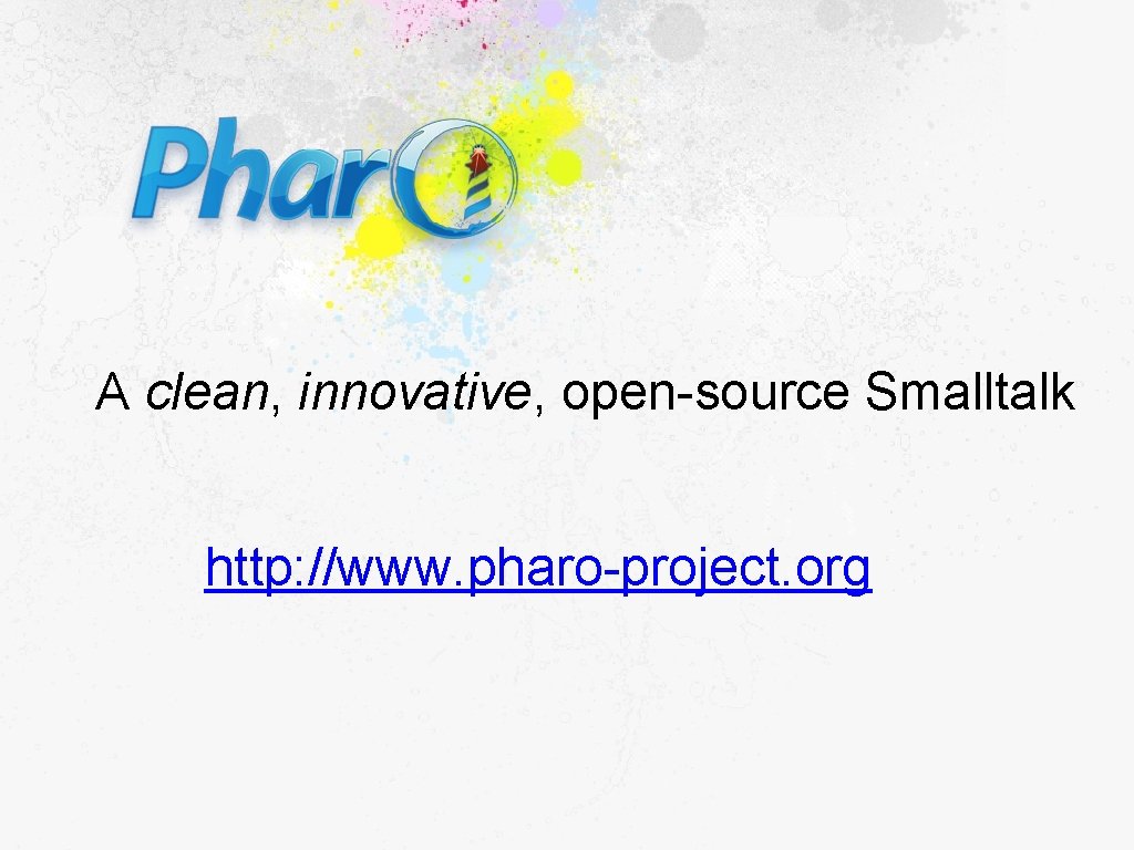 A clean, innovative, open-source Smalltalk http: //www. pharo-project. org 