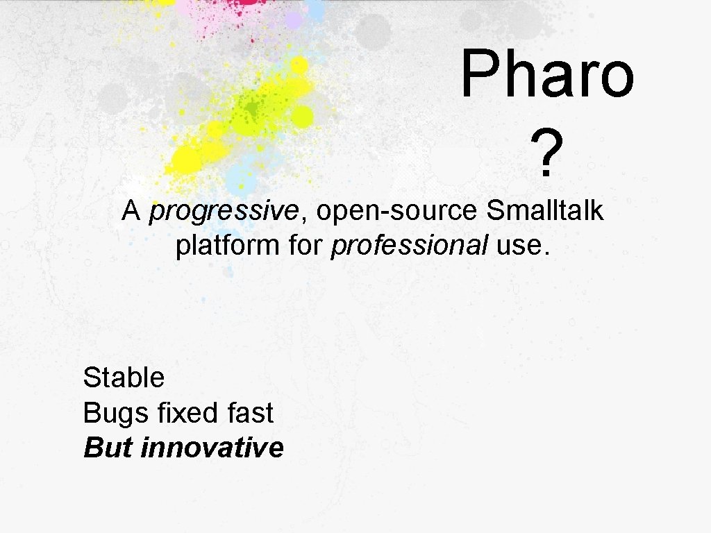 Pharo ? A progressive, open-source Smalltalk platform for professional use. Stable Bugs fixed fast