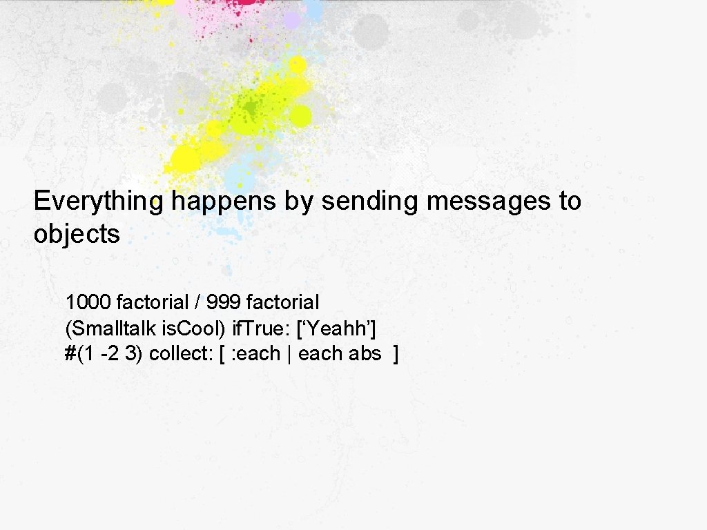 Everything happens by sending messages to objects 1000 factorial / 999 factorial (Smalltalk is.
