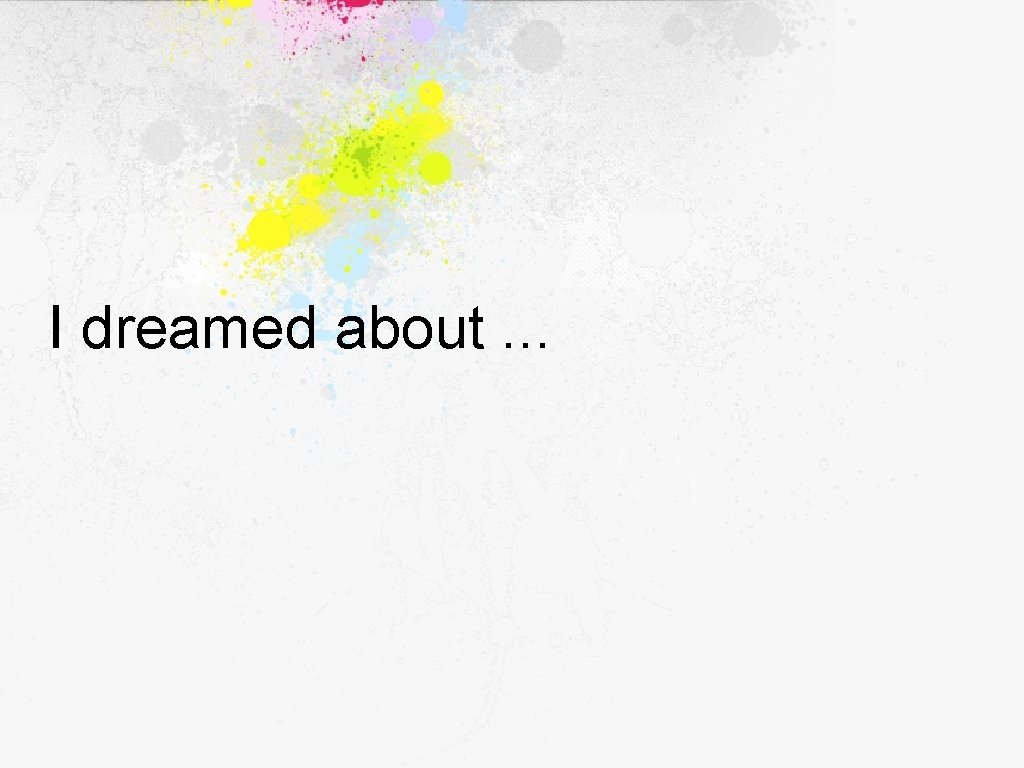 I dreamed about. . . 