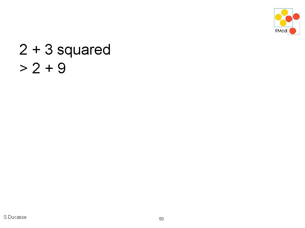 2 + 3 squared >2+9 S. Ducasse 50 