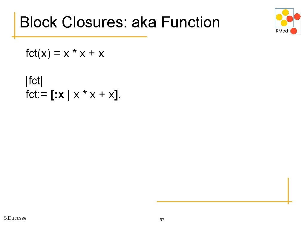 Block Closures: aka Function fct(x) = x * x + x |fct| fct: =