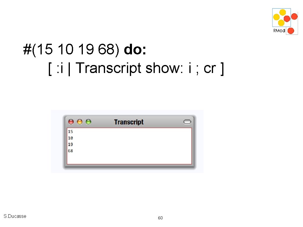 #(15 10 19 68) do: [ : i | Transcript show: i ; cr