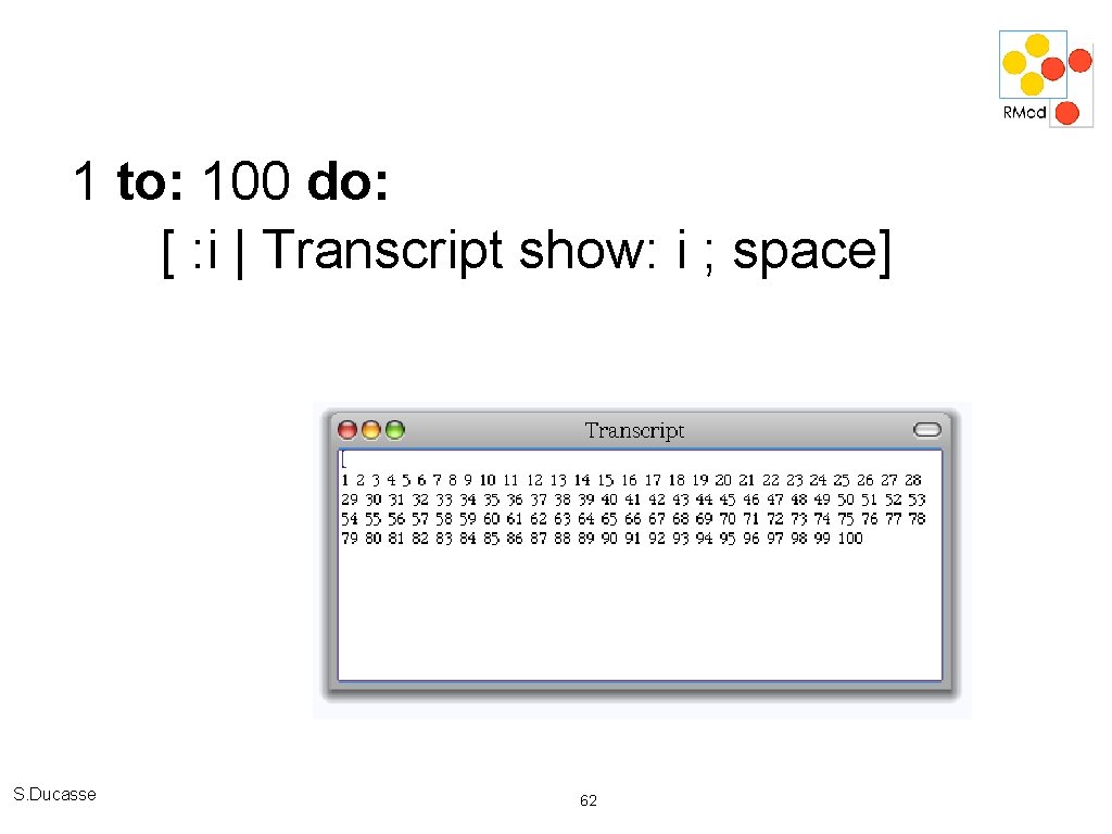 1 to: 100 do: [ : i | Transcript show: i ; space] S.