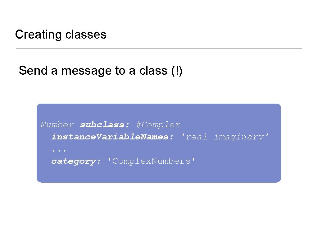 Creating classes Send a message to a class (!) Number subclass: #Complex instance. Variable.