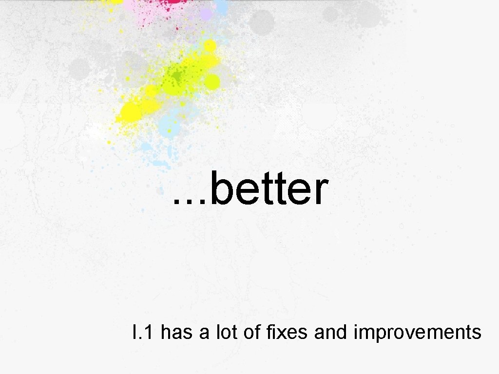 . . . better I. 1 has a lot of fixes and improvements 