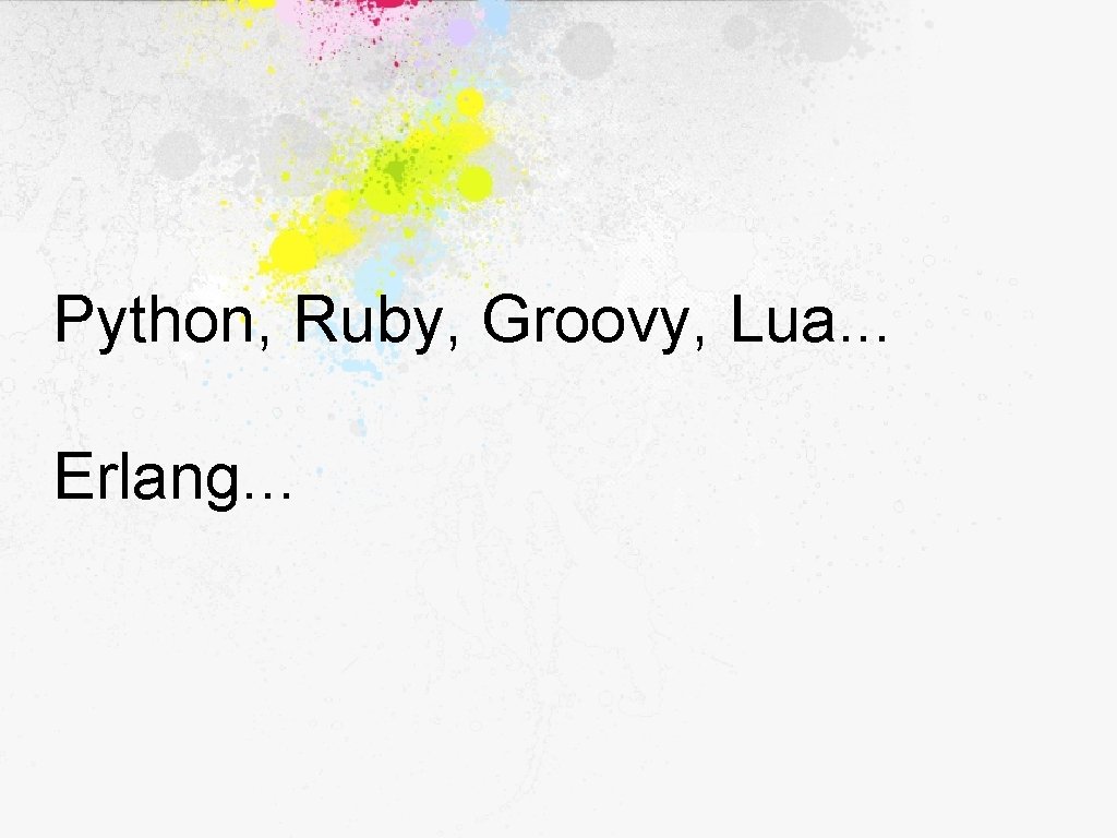Python, Ruby, Groovy, Lua. . . Erlang. . . 