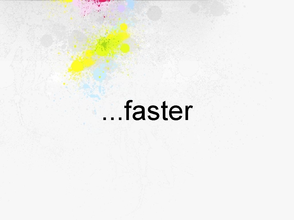 . . . faster 