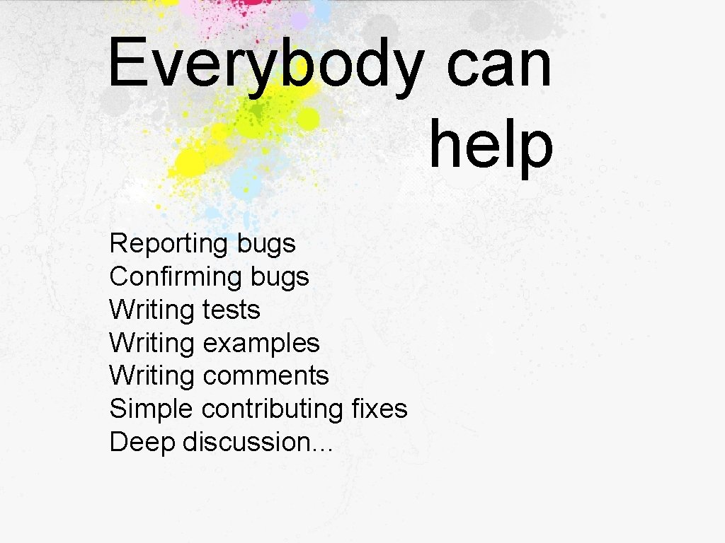 Everybody can help Reporting bugs Confirming bugs Writing tests Writing examples Writing comments Simple