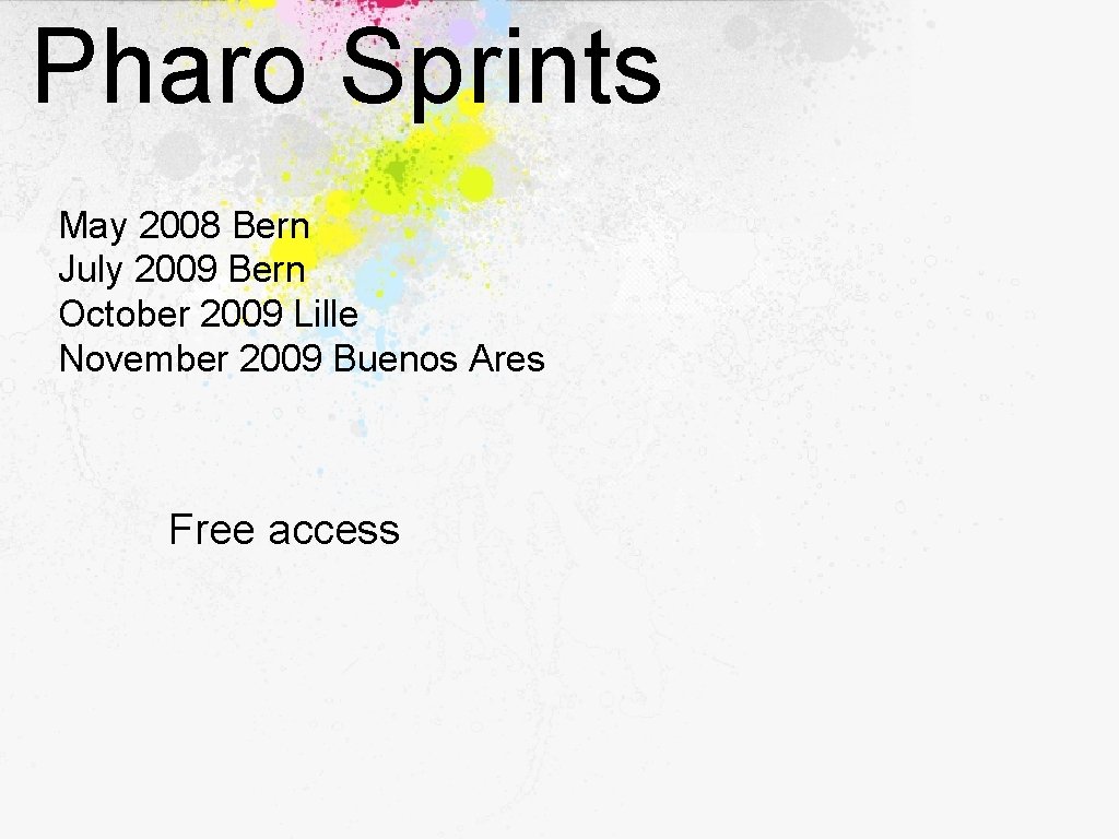 Pharo Sprints May 2008 Bern July 2009 Bern October 2009 Lille November 2009 Buenos